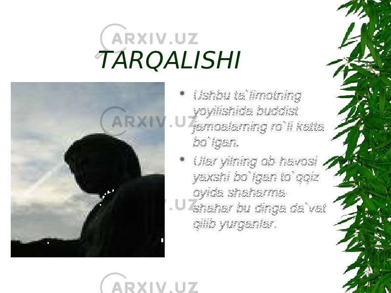 TARQALISHI  Ushbu ta`limotning yoyilishida buddist jamoalarning ro`li katta bo`lgan.  Ular yilning ob-havosi yaxshi bo`lgan to`qqiz oyida shaharma- shahar bu dinga da`vat qilib yurganlar . 