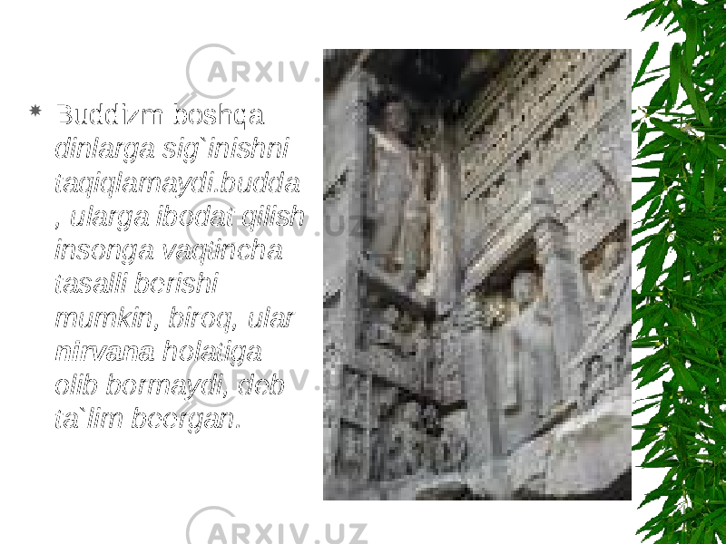  Buddizm boshqa dinlarga sig`inishni taqiqlamaydi.budda , ularga ibodat qilish insonga vaqtincha tasalli berishi mumkin, biroq, ular nirvana holatiga olib bormaydi, deb ta`lim beergan. 