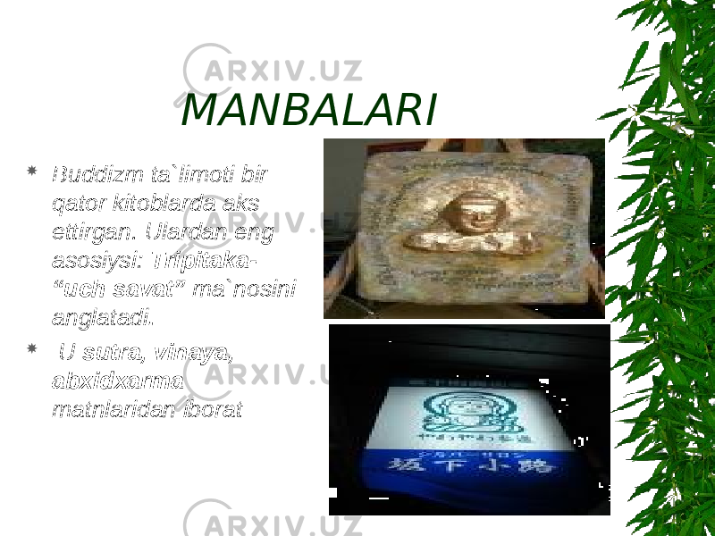 MANBALARI  Buddizm ta`limoti bir qator kitoblarda aks ettirgan. Ulardan eng asosiysi: Tripitaka- “uch savat” ma`nosini anglatadi .  U sutra, vinaya, abxidxarma matnlaridan iborat 