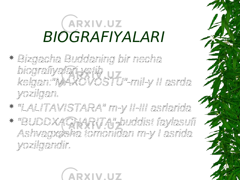 BIOGRAFIYALARI  Bizgacha Buddaning bir necha biografiyalari yetib kelgan:”MAXOVOSTU”-mil-y II asrda yozilgan.  “ LALITAVISTARA” m-y II-III asrlarida  “ BUDDXACHARITA”-buddist faylasufi Ashvagxosha tomonidan m-y I asrida yozilgandir. 