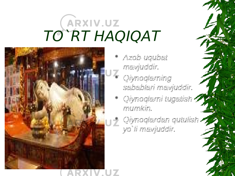 TO`RT HAQIQAT  Azob-uqubat mavjuddir.  Qiynoqlarning sabablari mavjuddir.  Qiynoqlarni tugatish mumkin.  Qiynoqlardan qutulish yo`li mavjuddir. 