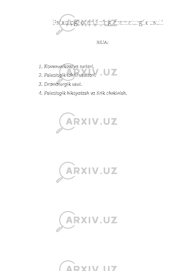 Psixologik tahlilning dramaturgik usuli REJA : 1. Kommunikatsiya turlari. 2. Psixologik tahlil usullari. 3. D ramaturgik usul . 4. Psixologik hikoyalash va lirik chekinish. 