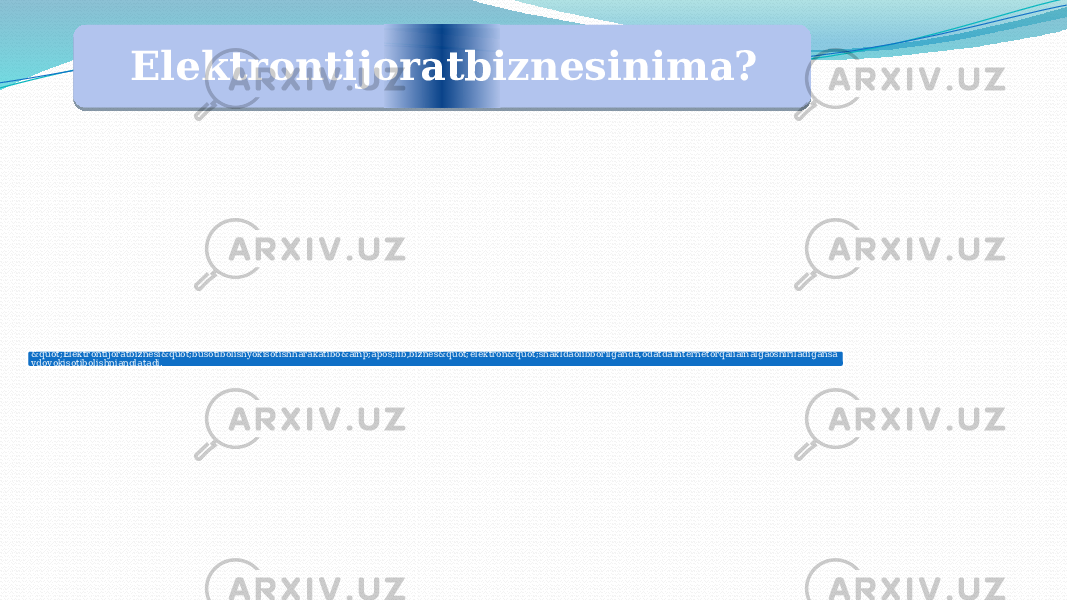 Elektrontijoratbiznesinima? &quot;Elektrontijoratbiznesi&quot;busotibolishyokisotishharakatibo&amp;apos;lib,biznes&quot;elektron&quot;shakldaolibborilganda,odatdaInternetorqaliamalgaoshiriladigansa vdoyokisotibolishnianglatadi.03 