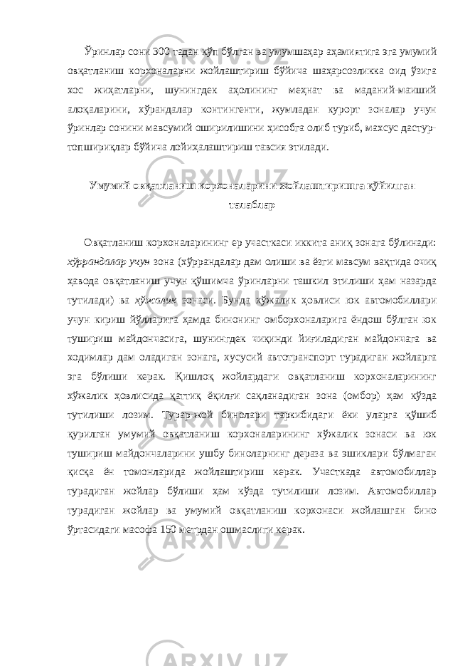 Ўринлар сони 300 тадан кўп бўлган ва умумшаҳар аҳамиятига эга умумий овқатланиш корхоналарни жойлаштириш бўйича шаҳарсозликка оид ўзига хос жиҳатларни, шунингдек аҳолининг меҳнат ва маданий-маиший алоқаларини, хўрандалар контингенти, жумладан курорт зоналар учун ўринлар сонини мавсумий оширилишини ҳисобга олиб туриб, махсус дастур- топшириқлар бўйича лойиҳалаштириш тавсия этилади. Умумий овқатланиш корхоналарини жойлаштиришга қўйилган талаблар Овқатланиш корхоналарининг ер участкаси иккита аниқ зонага бўлинади: хўррандалар учун зона (хўррандалар дам олиши ва ёзги мавсум вақтида очиқ ҳавода овқатланиш учун қўшимча ўринларни ташкил этилиши ҳам назарда тутилади) ва хўжалик зонаси. Бунда хўжалик ҳовлиси юк автомобиллари учун кириш йўлларига ҳамда бинонинг омборхоналарига ёндош бўлган юк тушириш майдончасига, шунингдек чиқинди йиғиладиган майдончага ва ходимлар дам оладиган зонага, хусусий автотранспорт турадиган жойларга эга бўлиши керак. Қишлоқ жойлардаги овқатланиш корхоналарининг хўжалик ҳовлисида қаттиқ ёқилғи сақланадиган зона (омбор) ҳам кўзда тутилиши лозим. Турар-жой бинолари таркибидаги ёки уларга қўшиб қурилган умумий овқатланиш корхоналарининг хўжалик зонаси ва юк тушириш майдончаларини ушбу биноларнинг дераза ва эшиклари бўлмаган қисқа ён томонларида жойлаштириш керак. Участкада автомобиллар турадиган жойлар бўлиши ҳам кўзда тутилиши лозим. Автомобиллар турадиган жойлар ва умумий овқатланиш корхонаси жойлашган бино ўртасидаги масофа 150 метрдан ошмаслиги керак. 