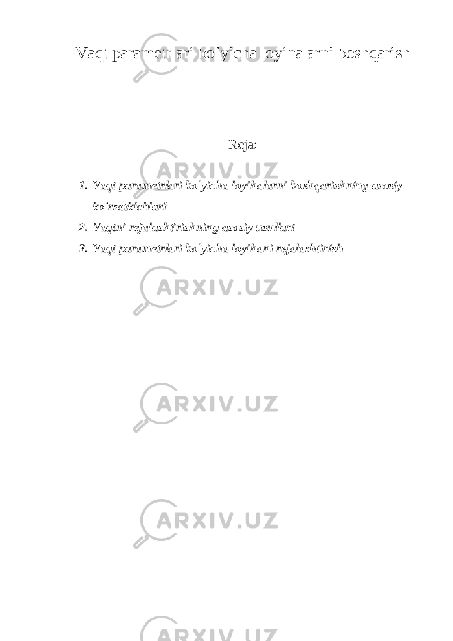 Vaqt parametrlari bo`yicha loyihalarni boshqarish Reja: 1. Vaqt parametrlari bo`yicha loyihalarni boshqarishning asosiy ko`rsatkichlari 2. Vaqtni rejalashtirishning asosiy usullari 3. Vaqt parametrlari bo`yicha loyihani rejalashtirish 