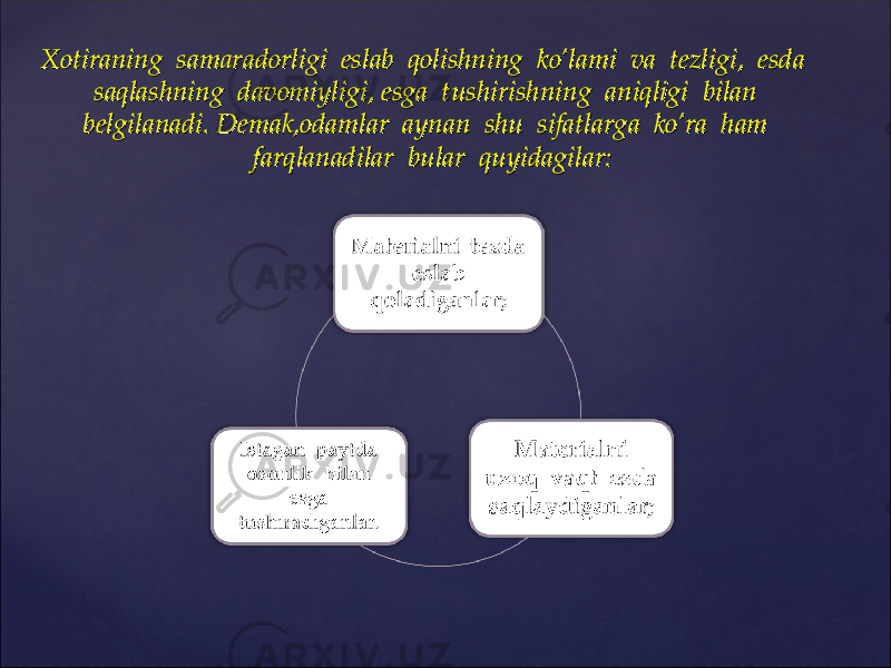 Xotiraning samaradorligi eslab qolishning ko’lami va tezligi, esda Xotiraning samaradorligi eslab qolishning ko’lami va tezligi, esda saqlashning davomiyligi, esga tushirishning aniqligi bilan saqlashning davomiyligi, esga tushirishning aniqligi bilan belgilanadi. Demak,odamlar aynan shu sifatlarga ko’ra ham belgilanadi. Demak,odamlar aynan shu sifatlarga ko’ra ham farqlanadilar bular quyidagilar:farqlanadilar bular quyidagilar: 