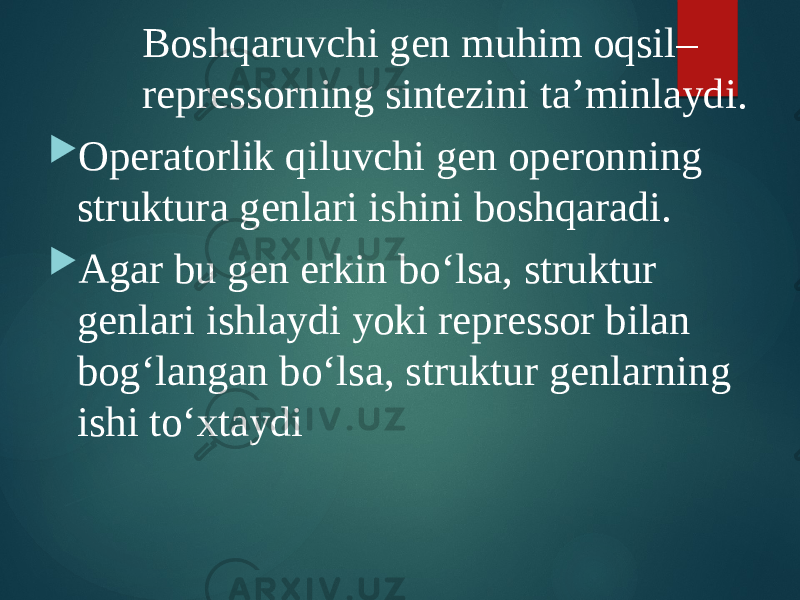 Boshqaruvchi gen muhim oqsil– repressorning sintezini ta’minlaydi.  Operatorlik qiluvchi gen operonning struktura genlari ishini boshqaradi.  Agar bu gen erkin bo‘lsa, struktur genlari ishlaydi yoki repressor bilan bog‘langan bo‘lsa, struktur genlarning ishi to‘xtaydi 