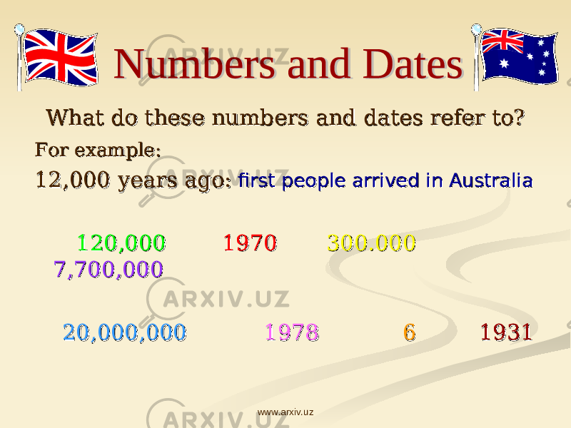 What do these numbers and dates refer to?What do these numbers and dates refer to? For example:For example: 12,000 years ago:12,000 years ago: first people arrived in Australiafirst people arrived in Australia 120,000 120,000 19701970 300.000 300.000 7,700,000 7,700,000 20,000,000 20,000,000 1978 1978 66 19311931 www.arxiv.uz 