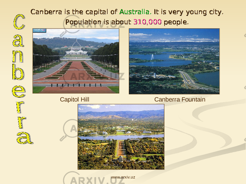 Canberra is the capital of Canberra is the capital of Australia.Australia. It is very young city. It is very young city. Population is about Population is about 310,000 310,000 people.people. Capitol Hill Canberra Fountain www.arxiv.uz 