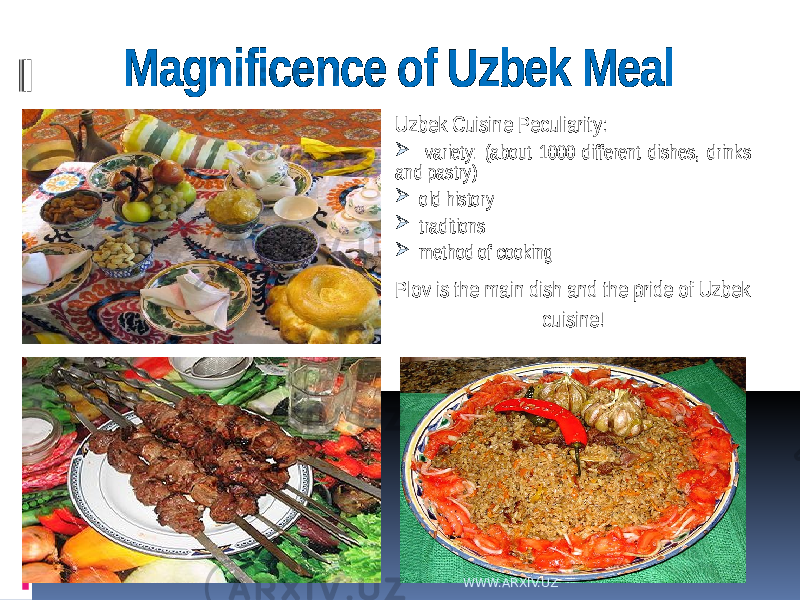  Magnificence of Uzbek Meal Uzbek Cuisine Peculiarity:  variety: (about 1000 different dishes, drinks and pastry)  old history  traditions  method of cooking Plov is the main dish and the pride of Uzbek cuisine! WWW.ARXIV.UZ 