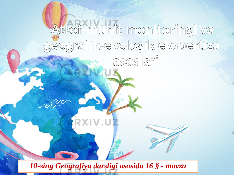 Atrof-muhit monitoringi va geografik-ekologik ekspertiza asoslari 10-sing Geografiya darsligi asosida 16 § - mavzu 