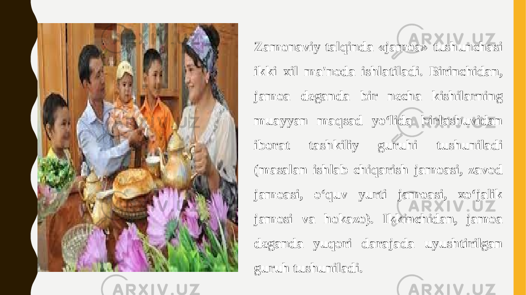 Zamonaviy talqinda «jamoa» tushunchasi ikki xil ma&#39;noda ishlatiladi. Birinchidan, jamoa deganda bir necha kishilarning muayyan maqsad yo‘lida birlashuvidan iborat tashkiliy guruhi tushuniladi (masalan ishlab chiqarish jamoasi, zavod jamoasi, o‘quv yurti jamoasi, xo‘jalik jamosi va hokazo). Ikkinchidan, jamoa deganda yuqori darajada uyushtirilgan guruh tushuniladi. 