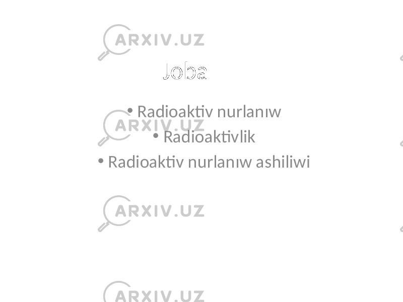  Joba • Radioaktiv nurlanıw • Radioaktivlik • Radioaktiv nurlanıw ashiliwi 