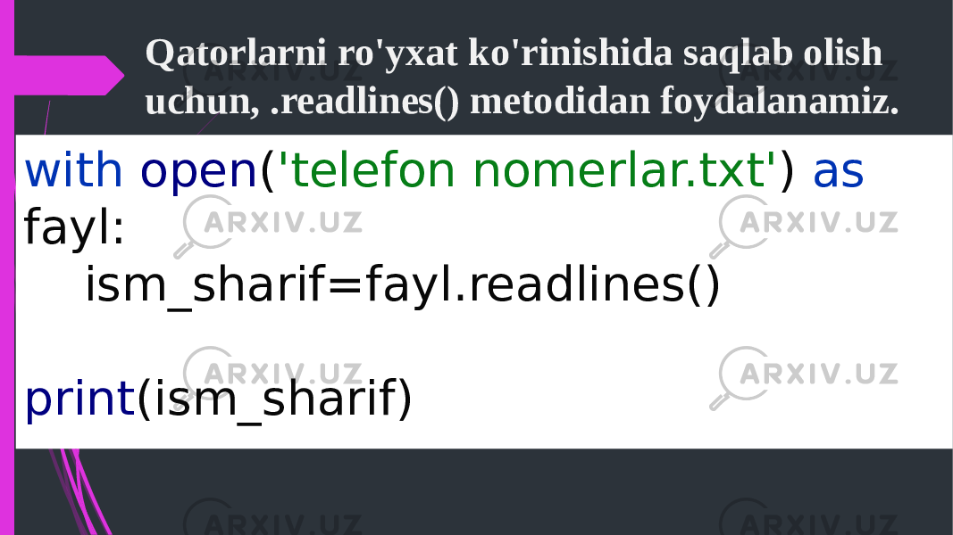 Qatorlarni ro&#39;yxat ko&#39;rinishida saqlab olish uchun, .readlines() metodidan foydalanamiz. with open ( &#39;telefon nomerlar.txt&#39; ) as fayl: ism_sharif=fayl.readlines() print (ism_sharif) 