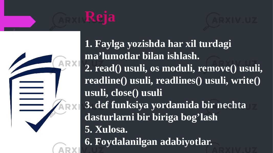 Reja 1. Faylga yozishda har xil turdagi ma’lumotlar bilan ishlash. 2. read() usuli, os moduli, remove() usuli, readline() usuli, readlines() usuli, write() usuli, close() usuli 3. def funksiya yordamida bir nechta dasturlarni bir biriga bog’lash 5. Xulosa. 6. Foydalanilgan adabiyotlar. 