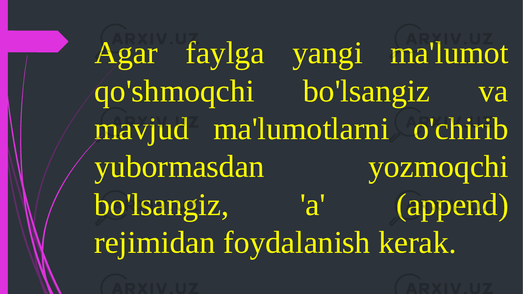 Agar faylga yangi ma&#39;lumot qo&#39;shmoqchi bo&#39;lsangiz va mavjud ma&#39;lumotlarni o&#39;chirib yubormasdan yozmoqchi bo&#39;lsangiz, &#39;a&#39; (append) rejimidan foydalanish kerak. 