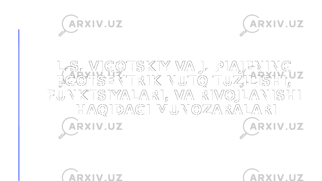 L.S. VIGOTSKIY VA J. PIAJENING EGOTSENTRIK NUTQ TUZILISHI, FUNKTSIYALARI, VA RIVOJLANISHI HAQIDAGI MUNOZARALARI 