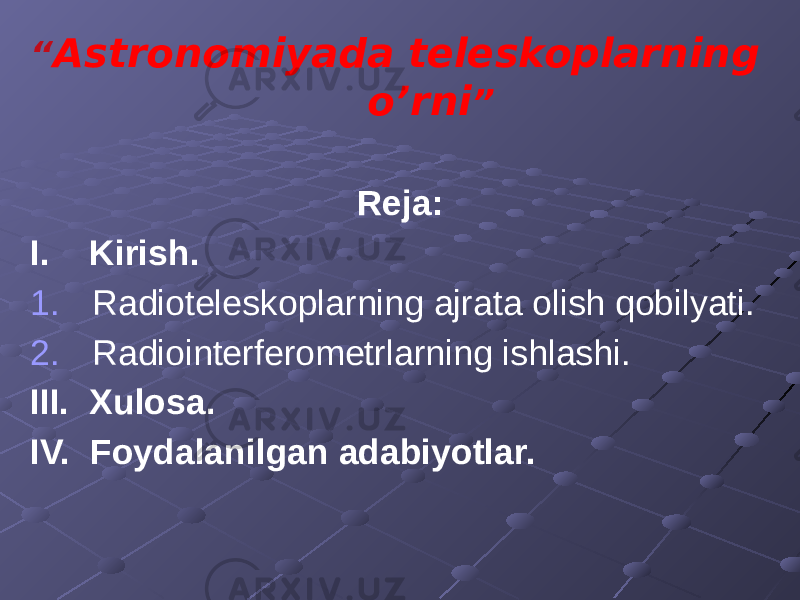 “ Astronomiyada teleskoplarning o’rni ” Reja: I. Kirish. 1. Radioteleskoplarning ajrata olish qobilyati. 2. Radiointerferometrlarning ishlashi. III. Xulosa. IV. Foydalanilgan adabiyotlar. 