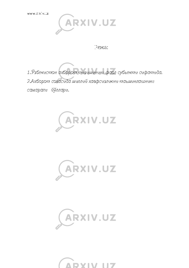 www.arxiv.uz Режа : 1.Ўзбекистон ахборот тизимининг фаол субьекти сифатида. 2.Ахборот сохасида миллий хавфсизликни таьминлашнинг самарали йўллари. 