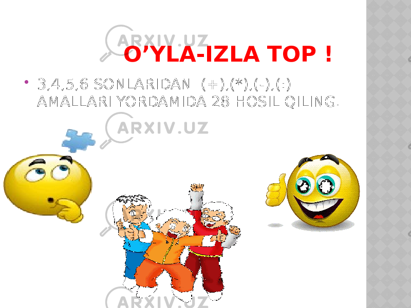 O’YLA-IZLA TOP !  3,4,5,6 SONLARIDAN (+),(*),(-),(:) AMALLARI YORDAMIDA 28 HOSIL QILING. 