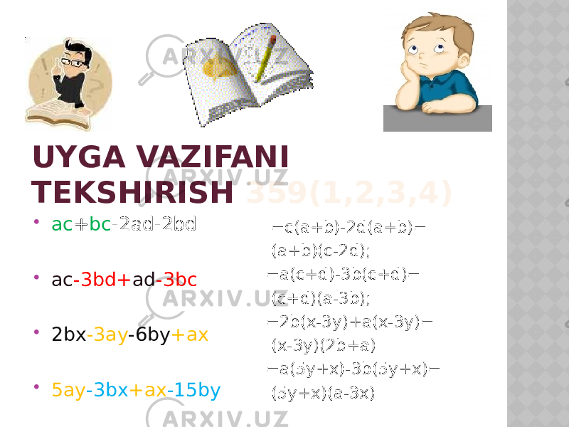 UYGA VAZIFANI TEKSHIRISH 359(1,2,3,4)  ac + bc -2ad-2bd  ac -3bd+ ad -3bc  2bx -3ay -6by +ax  5ay -3bx +ax -15by =c(a+b)-2d(a+b)= (a+b)(c-2d); =a(c+d)-3b(c+d)= (c+d)(a-3b); =2b(x-3y)+a(x-3y)= (x-3y)(2b+a) =a(5y+x)-3b(5y+x)= (5y+x)(a-3x) 
