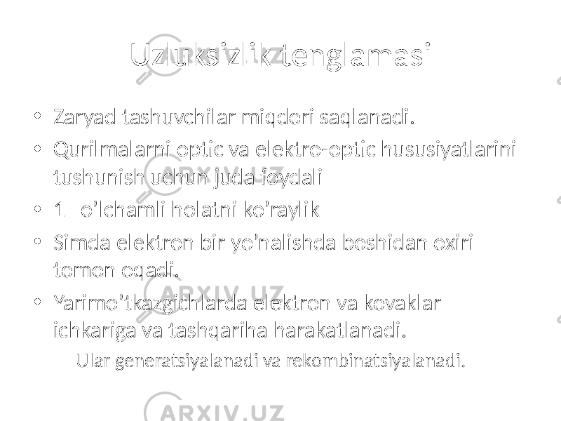 Uzluksizlik tenglamasi • Zaryad tashuvchilar miqdori saqlanadi. • Qurilmalarni optic va elektro-optic hususiyatlarini tushunish uchun juda foydali • 1 o’lchamli holatni ko’raylik • Simda elektron bir yo’nalishda boshidan oxiri tomon oqadi. • Yarimo’tkazgichlarda elektron va kovaklar ichkariga va tashqariha harakatlanadi. – Ular generatsiyalanadi va rekombinatsiyalanadi. 