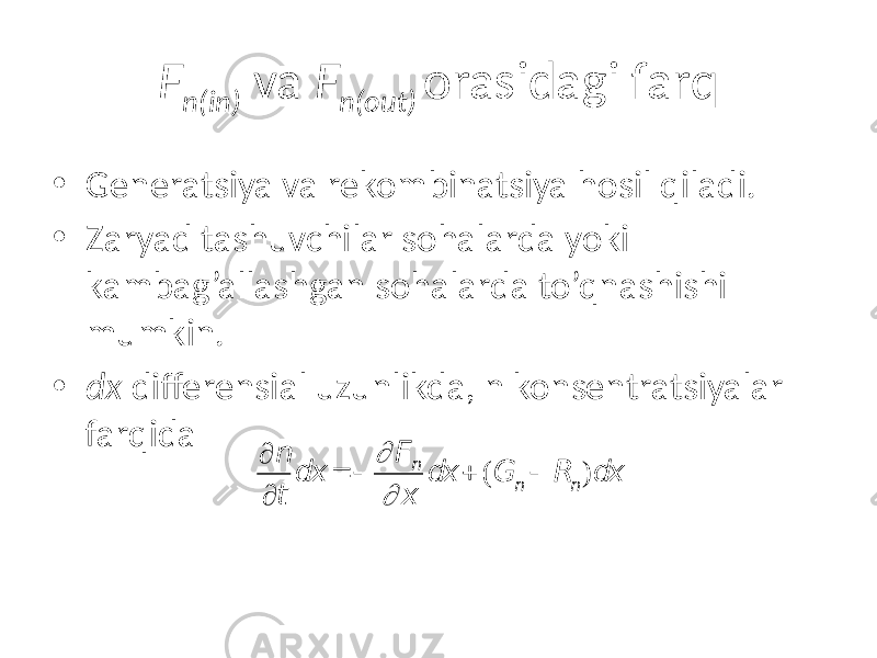 F n(in) va F n(out) orasidagi farq • Generatsiya va rekombinatsiya hosil qiladi. • Zaryad tashuvchilar sohalarda yoki kambag’allashgan sohalarda to’qnashishi mumkin. • dx differensial uzunlikda, n konsentratsiyalar farqida ¶ n ¶ t dx =  ¶ F n ¶ x dx + (G n  R n)dx 