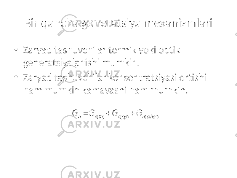 Bir qancha generatsiya mexanizmlari • Zaryad tashuvchilar termik yoki optik generatsiyalanishi mumkin. • Zaryad tashuvchilar konsentratsiyasi ortishi ham mumkin kamayashi ham mumkin. G n = G n(th) + G n(op ) + G n(ot he r) 