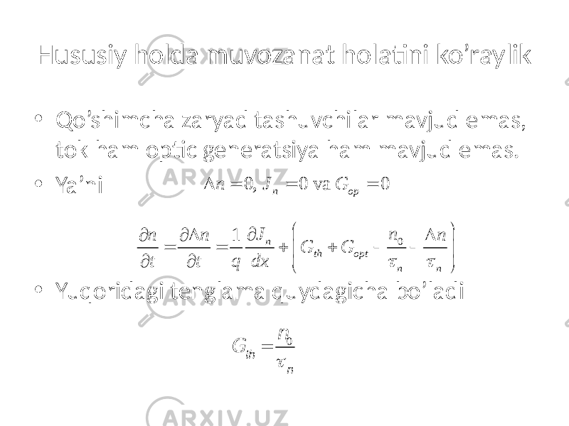 Hususiy holda muvozanat holatini ko’raylik • Qo’shimcha zaryad tashuvchilar mavjud emas, tok ham optic generatsiya ham mavjud emas. • Ya’ni • Yuqoridagi tenglama quydagicha bo’ladi0, 0 va 0 n op n J G D = = = 01 n th opt n nJ n n n n G G t t q dx t t   ¶ ¶ ¶ D D = = + +     ¶ ¶   G th = n 0 t n 