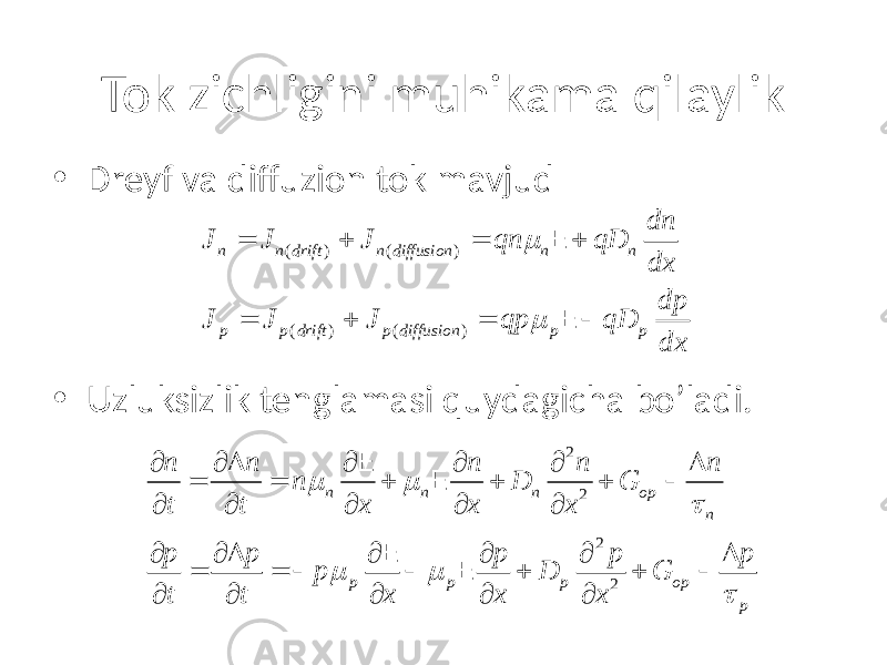 Tok zichligini muhikama qilaylik • Dreyf va diffuzion tok mavjud • Uzluksizlik tenglamasi quydagicha bo’ladi. ( ) ( ) ( ) ( )n n drift n diffusion n n p p drift p diffusion p p dn J J J qn qD dx dp J J J qp qD dxm m= + = + = + =  E E 2 2 2 2n n n op n p p p op pn n n n n n D G t t x x x p p p p p p D G t t x x x m m t m m t¶ ¶ D ¶ ¶ ¶ D = = + + +  ¶ ¶ ¶ ¶ ¶ ¶ ¶ D ¶ ¶ ¶ D = =   + +  ¶ ¶ ¶ ¶ ¶ E E E E 