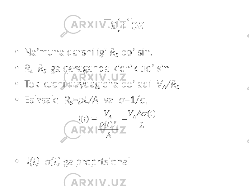 Tajriba • Na’muna qarshiligi R S bo’lsin. • R L R S ga qaraganda kichik bo’lsin • Tok kuchi quydagicha bo’ladi V A /R S • Eslasak: R S =ρL/A va σ =1/ ρ , • i(t) σ(t) ga proprtsional( ) ( ) ( ) A A V V A t i t t L L A  r = = 