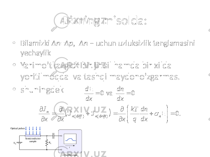 Bizning misolda: • Bilamizki Δn=Δp, Δn – uchun uzluksizlik tenglamasini yechaylik • Yarimo’tkazgich bir jinsil hamda bir xilda yoritilmoqda va tashqi maydono’zgarmas. • shuningdek 0 va 0d dn dx dx ==E ( ) ( ) ( ) 0.n n diff n drift n J kT dn J J x x x q dx    ¶ ¶ ¶ = + = + =   ¶ ¶ ¶   E 