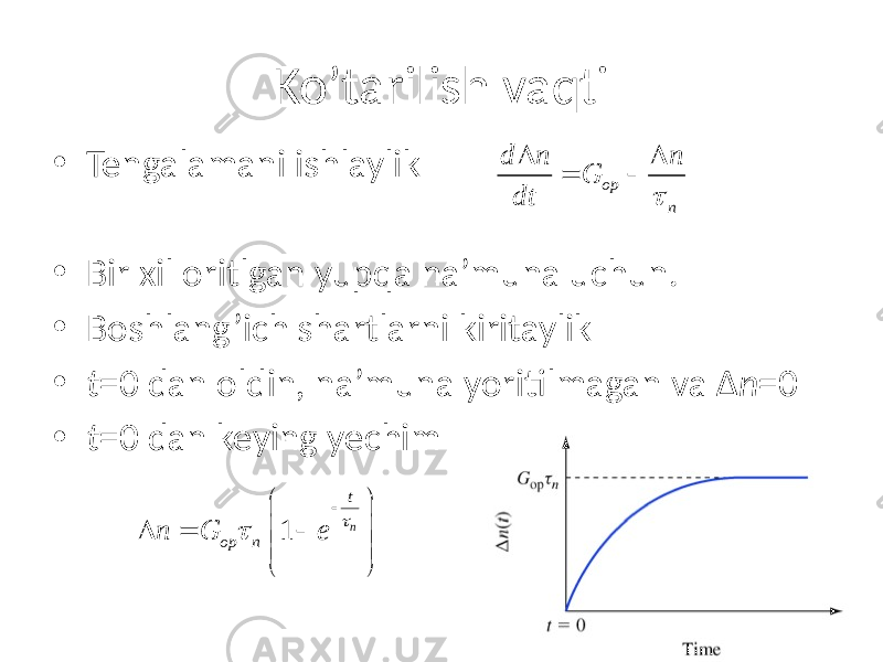 Ko’tarilish vaqti • Tengalamani ishlaylik • Bir xil oritlgan yupqa na’muna uchun. • Boshlang’ich shartlarni kiritaylik • t =0 dan oldin , na’muna yoritilmagan va Δ n =0 • t =0 dan keying yechim op nd n n G dtt D D =  1 nt op nn G e t t    D =        