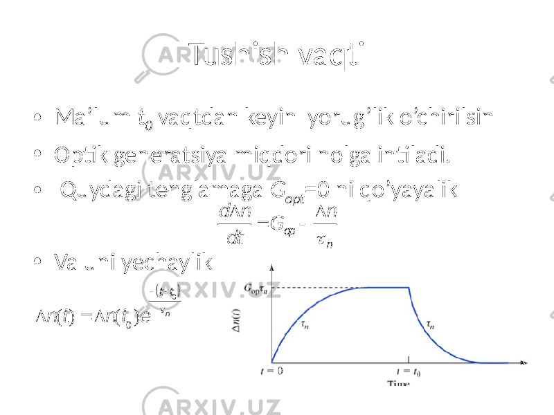 Tushish vaqti • Ma’lum t 0 vaqtdan keyin yorug’lik o’chirilsin • Optik generatsiya miqdori nolga intiladi. • Quydagi tenglamaga G opt =0 ni qo’yayalik • Va uni yechaylikd D n dt = G op  D n t n D n (t) = D n (t0)e  tt0 ( ) tn 