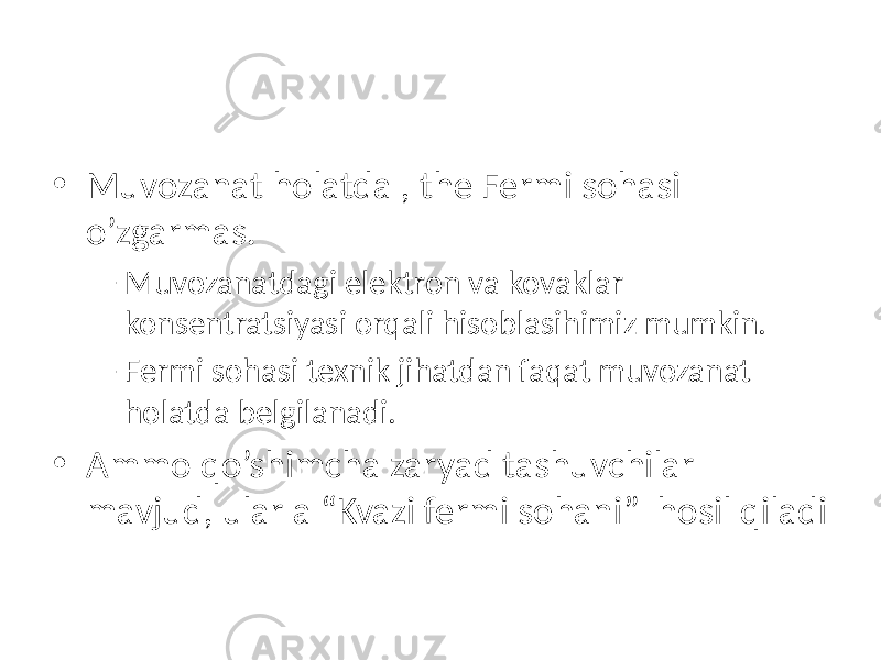 • Muvozanat holatda , the Fermi sohasi o’zgarmas. – Muvozanatdagi elektron va kovaklar konsentratsiyasi orqali hisoblasihimiz mumkin. – Fermi sohasi texnik jihatdan faqat muvozanat holatda belgilanadi. • Ammo qo’shimcha zaryad tashuvchilar mavjud, ular a “Kvazi fermi sohani” hosil qiladi 