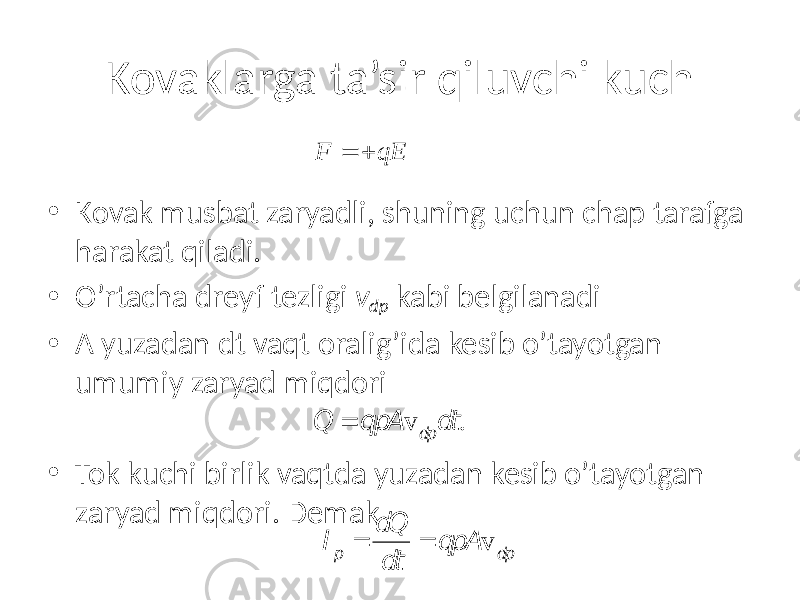 Kovaklarga ta’sir qiluvchi kuch • Kovak musbat zaryadli, shuning uchun chap tarafga harakat qiladi. • O’rtacha dreyf tezligi v dp kabi belgilanadi • A yuzadan dt vaqt oralig’ida kesib o’tayotgan umumiy zaryad miqdori • Tok kuchi birlik vaqtda yuzadan kesib o’tayotgan zaryad miqdori. DemakF qE = + Q = qpA v dp dt . I p = dQ dt = qpA v dp 
