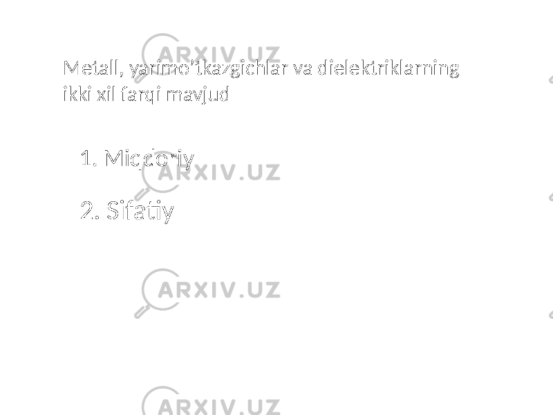 Metall, yarimo’tkazgichlar va dielektriklarning ikki xil farqi mavjud 1. Miqdoriy 2. Sifatiy 