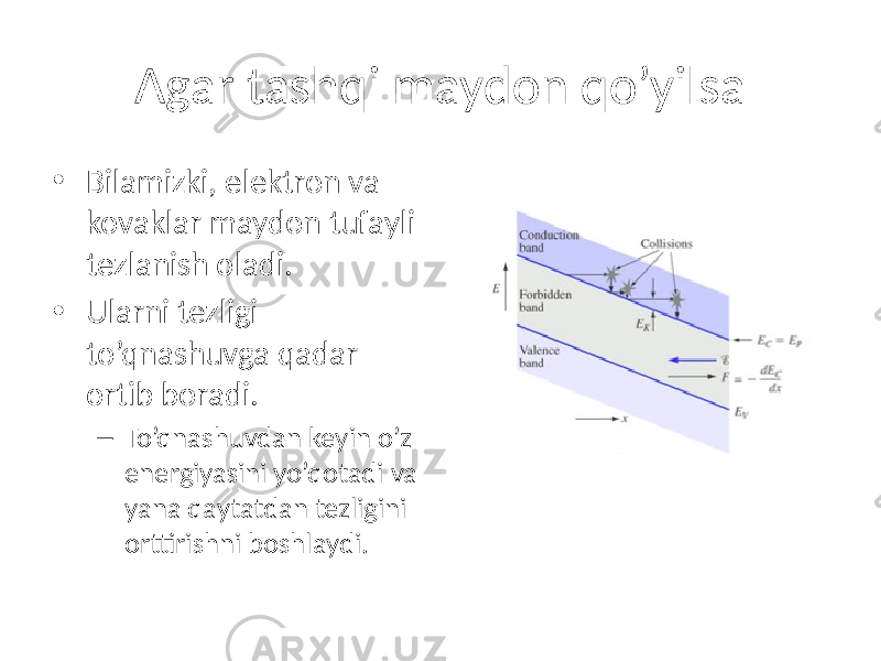 Agar tashqi maydon qo’yilsa • Bilamizki, elektron va kovaklar maydon tufayli tezlanish oladi. • Ularni tezligi to’qnashuvga qadar ortib boradi. – To’qnashuvdan keyin o’z energiyasini yo’qotadi va yana qaytatdan tezligini orttirishni boshlaydi. 