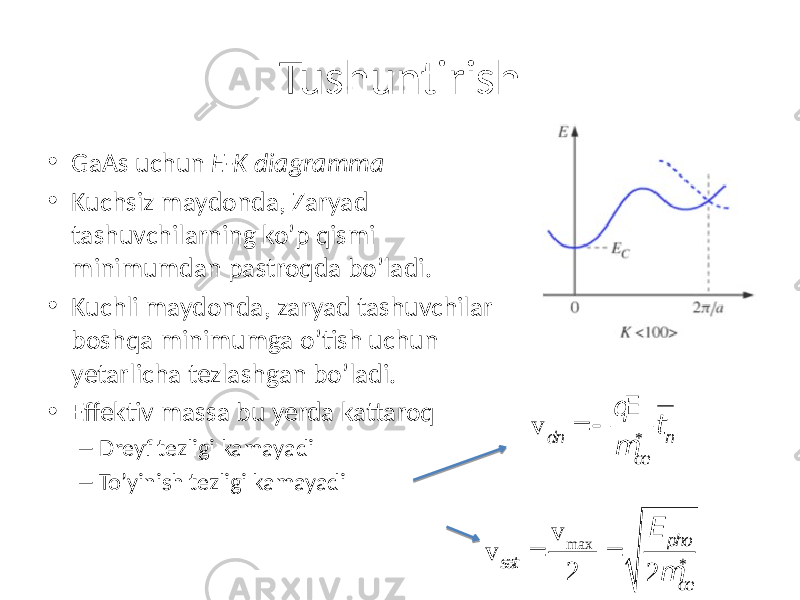 Tushuntirish • GaAs uchun E-K diagramma • Kuchsiz maydonda, Zaryad tashuvchilarning ko’p qismi minimumdan pastroqda bo’ladi. • Kuchli maydonda, zaryad tashuvchilar boshqa minimumga o’tish uchun yetarlicha tezlashgan bo’ladi. • Effektiv massa bu yerda kattaroq – Dreyf tezligi kamayadi – To’yinish tezligi kamayadi v sat = v m ax 2 = E pho 2 m ce * v dn =  qE m ce * tn 