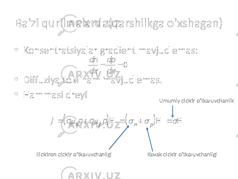 Ba’zi qurilmalarda(qarshilkga o’xshagan) • Konsentratsiyalar gradient mavjud emas: • Diffuziya toki ham mavjud emas. • Hammasi dreyf Elektron elektr o’tkazuvchanligi Kovak elektr o’tkazuvchanligi Umumiy elektr o’tkazuvchanlik J = q m nn + q m p p ( )E =  n +  p ( )E =  E dn dx = dp dx = 0 