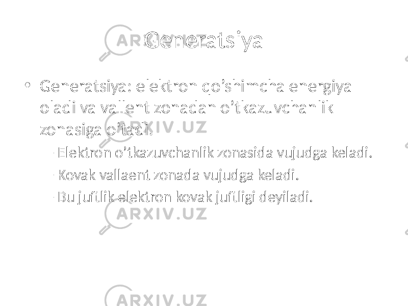 Generatsiya • Generatsiya: elektron qo’shimcha energiya oladi va vallent zonadan o’tkazuvchanlik zonasiga o’tadi. – Elektron o’tkazuvchanlik zonasida vujudga keladi. – Kovak vallaent zonada vujudga keladi. – Bu juftlik elektron kovak juftligi deyiladi. 