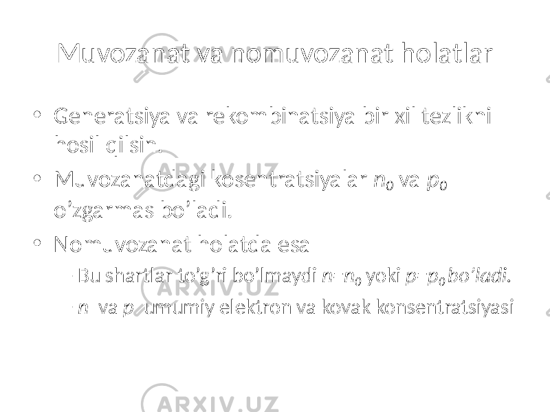 Muvozanat va nomuvozanat holatlar • Generatsiya va rekombinatsiya bir xil tezlikni hosil qilsin. • Muvozanatdagi kosentratsiyalar n 0 va p 0 o’zgarmas bo’ladi. • Nomuvozanat holatda esa – Bu shartlar to’g’ri bo’lmaydi n=n 0 yoki p=p 0 bo’ladi. – n va p umumiy elektron va kovak konsentratsiyasi 