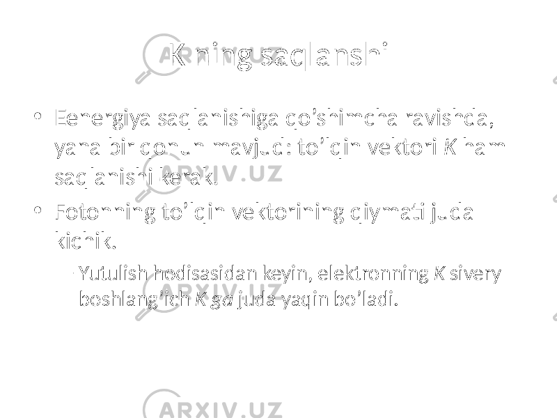 K ning saqlanshi • Eenergiya saqlanishiga qo’shimcha ravishda, yana bir qonun mavjud: to’lqin vektori K ham saqlanishi kerak. • Fotonning to’lqin vektorining qiymati juda kichik . – Yutulish hodisasidan keyin, elektronning K sivery boshlang’ich K ga juda yaqin bo’ladi. 