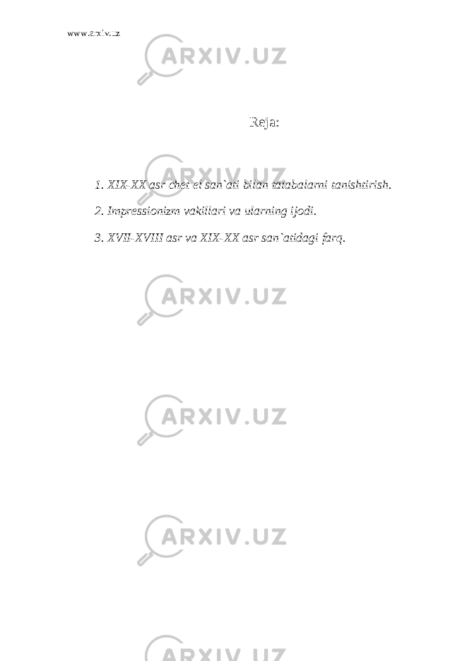 www.arxiv.uz Reja: 1. XIX-XX asr chet el san`ati bilan talabalarni tanishtirish. 2. Impressionizm vakillari va ularning ijodi. 3. XVII-XVIII asr va XIX-XX asr san`atidagi farq. 