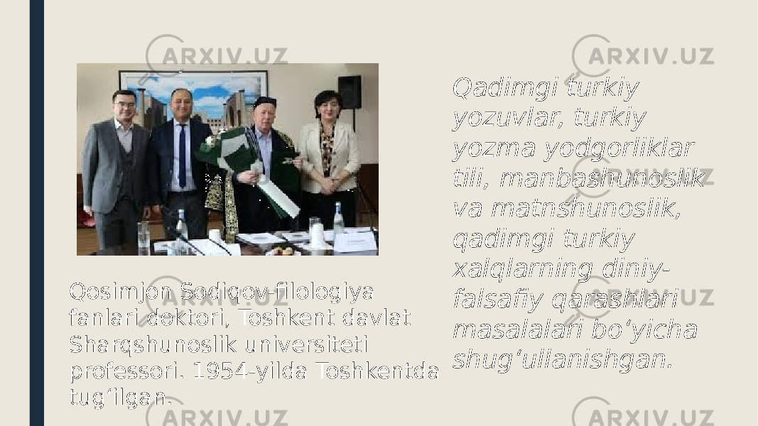 Qosimjon Sodiqov-filologiya fanlari doktori, Toshkent davlat Sharqshunoslik universiteti professori. 1954-yilda Toshkentda tugʻilgan. Qadimgi turkiy yozuvlar, turkiy yozma yodgorliklar tili, manbashunoslik va matnshunoslik, qadimgi turkiy xalqlarning diniy- falsafiy qarashlari masalalari boʻyicha shugʻullanishgan. 