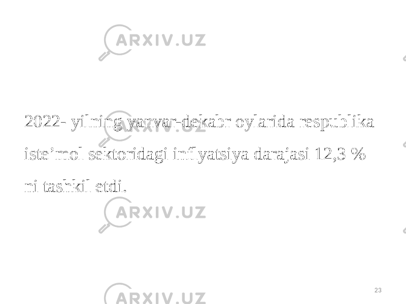 2022- yilning yanvar-dekabr oylarida respublika iste’mol sektoridagi inflyatsiya darajasi 12,3 % ni tashkil etdi. 23 