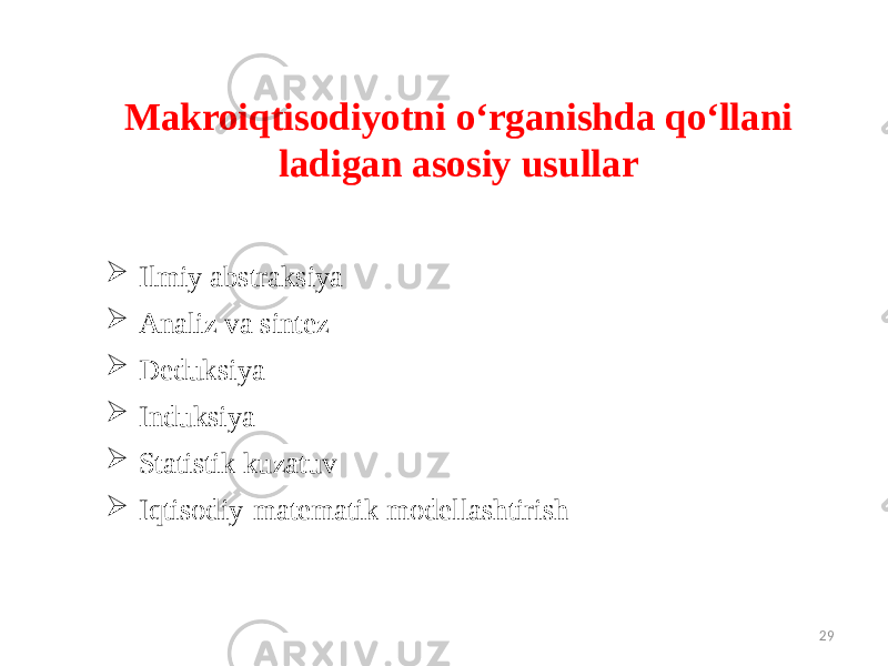 29Makroiqtisodiyotni o‘rganishda qo‘llani ladigan asosiy usullar  Ilmiy abstraksiya  Analiz va sintez  Deduksiya  Induksiya  Statistik kuzatuv  Iqtisodiy-matematik modellashtirish 