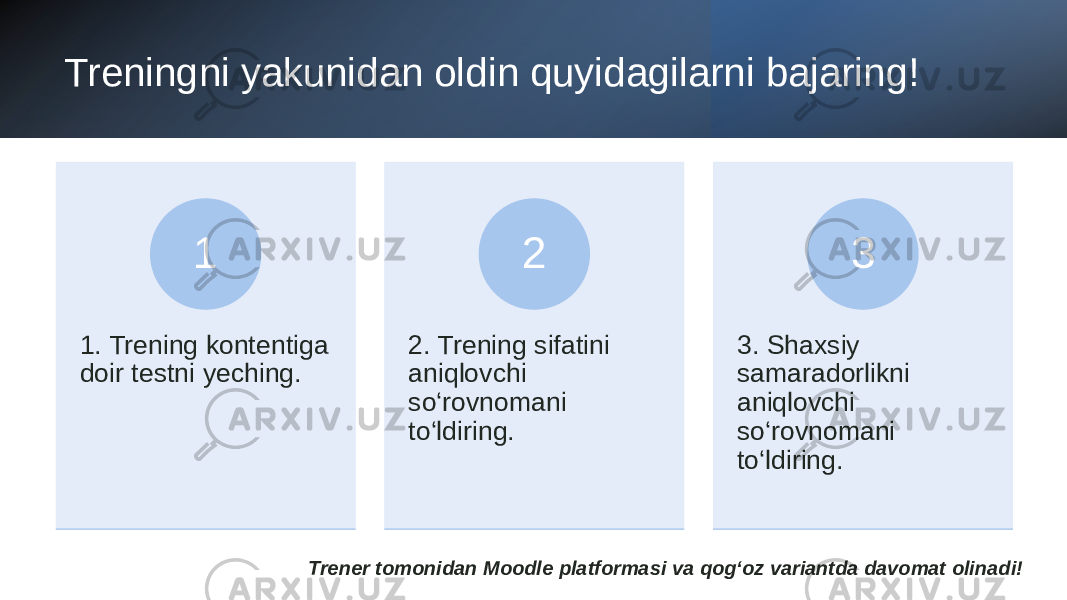 Treningni yakunidan oldin quyidagilarni bajaring! Trener tomonidan Moodle platformasi va qog‘oz variantda davomat olinadi!1. Trening kontentiga doir testni yeching. 1 2. Trening sifatini aniqlovchi so‘rovnomani to‘ldiring. 2 3. Shaxsiy samaradorlikni aniqlovchi so‘rovnomani to‘ldiring. 3 