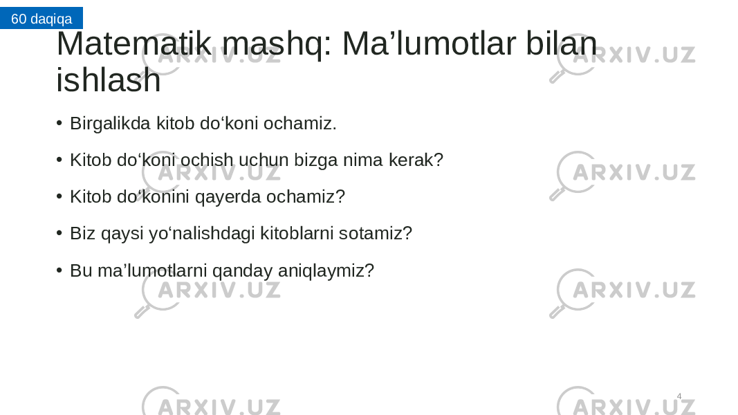 Matematik mashq: Ma’lumotlar bilan ishlash • Birgalikda kitob do‘koni ochamiz. • Kitob do‘koni ochish uchun bizga nima kerak? • Kitob do‘konini qayerda ochamiz? • Biz qaysi yo‘nalishdagi kitoblarni sotamiz? • Bu ma’lumotlarni qanday aniqlaymiz? 460 daqiqa 