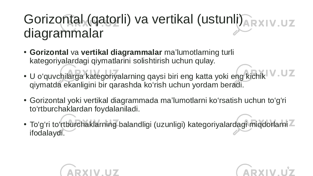 Gorizontal (qatorli) va vertikal (ustunli) diagrammalar • Gorizontal va vertikal diagrammalar ma’lumotlarning turli kategoriyalardagi qiymatlarini solishtirish uchun qulay. • U o‘quvchilarga kategoriyalarning qaysi biri eng katta yoki eng kichik qiymatda ekanligini bir qarashda ko‘rish uchun yordam beradi. • Gorizontal yoki vertikal diagrammada ma’lumotlarni ko‘rsatish uchun to‘g‘ri to‘rtburchaklardan foydalaniladi. • To‘g‘ri to‘rtburchaklarning balandligi (uzunligi) kategoriyalardagi miqdorlarni ifodalaydi. 9 